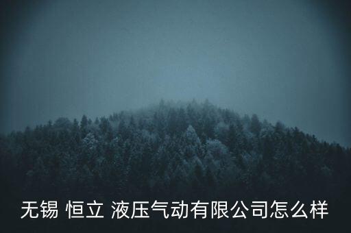 恒立液壓怎么樣,無錫恒立液壓氣動股份有限公司處于開業(yè)狀態(tài)