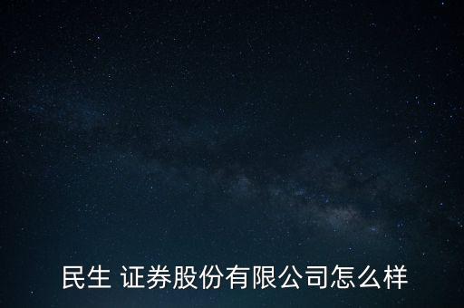  民生 證券股份有限公司怎么樣