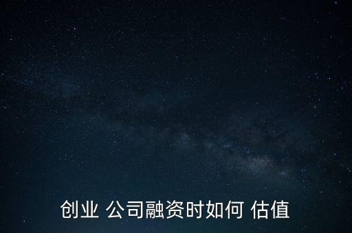 怎么給公司估值,企業(yè)估值四種方法:絕對估值方法