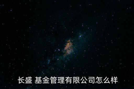  長(zhǎng)盛 基金管理有限公司怎么樣