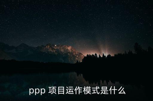  ppp 項(xiàng)目運(yùn)作模式是什么