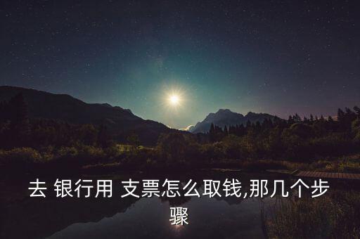 去 銀行用 支票怎么取錢(qián),那幾個(gè)步驟