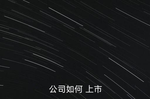 怎么樣才能讓公司上市,rules上市過程如下