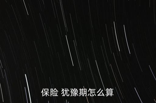 保險(xiǎn) 猶豫期怎么算