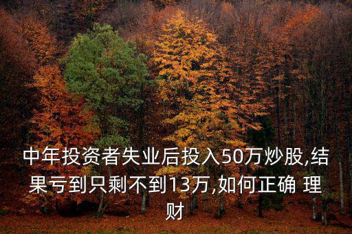 中年投資者失業(yè)后投入50萬炒股,結果虧到只剩不到13萬,如何正確 理財