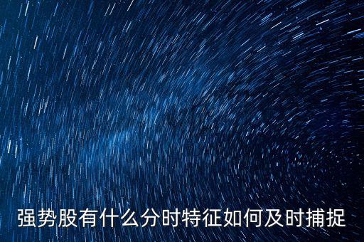 強(qiáng)勢股有什么分時特征如何及時捕捉