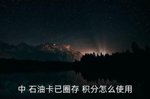 中石油積分怎么算,中國石油加油卡積分有效期兩年