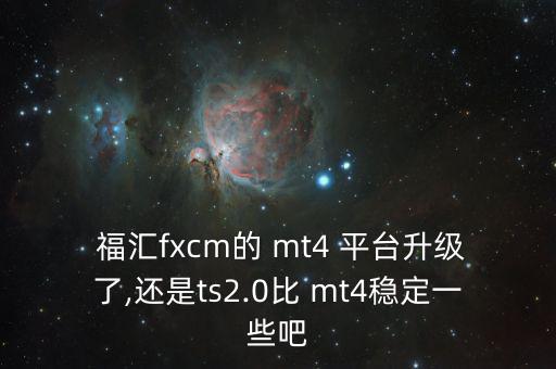  福匯fxcm的 mt4 平臺(tái)升級(jí)了,還是ts2.0比 mt4穩(wěn)定一些吧