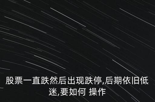 股票一直跌然后出現(xiàn)跌停,后期依舊低迷,要如何 操作