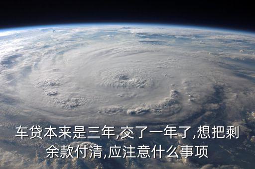 車貸本來是三年,交了一年了,想把剩余款付清,應(yīng)注意什么事項(xiàng)