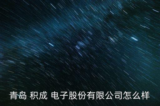 青島 積成 電子股份有限公司怎么樣