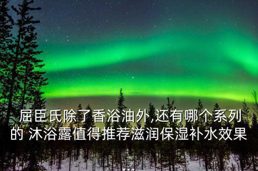  屈臣氏除了香浴油外,還有哪個系列的 沐浴露值得推薦滋潤保濕補(bǔ)水效果...