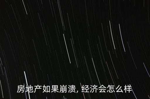 房地產(chǎn)如果崩潰, 經(jīng)濟(jì)會(huì)怎么樣