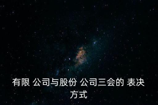 有限 公司與股份 公司三會(huì)的 表決方式