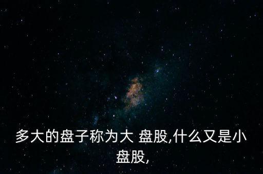 大盤股怎么變小盤股,小盤股的定義與大盤股不同