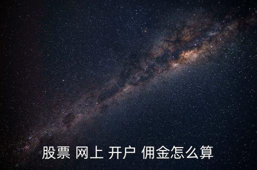 網(wǎng)上開戶怎么談傭金,如何開立證券賬戶?