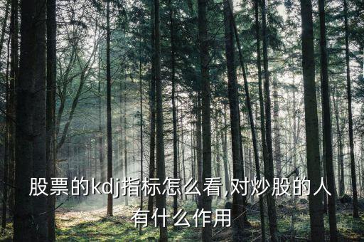 股票的kdj指標怎么看,對炒股的人有什么作用