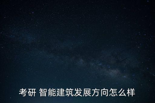 考研 智能建筑發(fā)展方向怎么樣