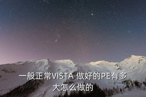 一般正常VISTA 做好的PE有多大怎么做的