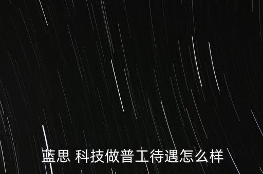  藍思 科技做普工待遇怎么樣