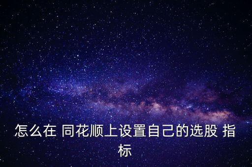 怎么在 同花順上設置自己的選股 指標