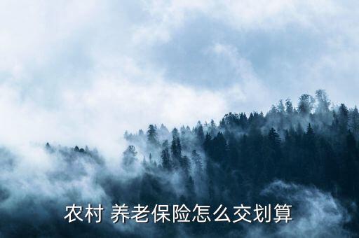 55元農民養(yǎng)老保險怎么養(yǎng)老,養(yǎng)老保險是否符合條件?