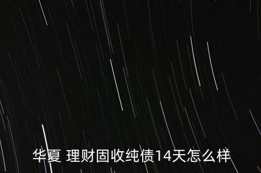  華夏 理財固收純債14天怎么樣