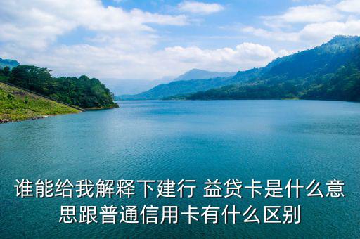 誰(shuí)能給我解釋下建行 益貸卡是什么意思跟普通信用卡有什么區(qū)別