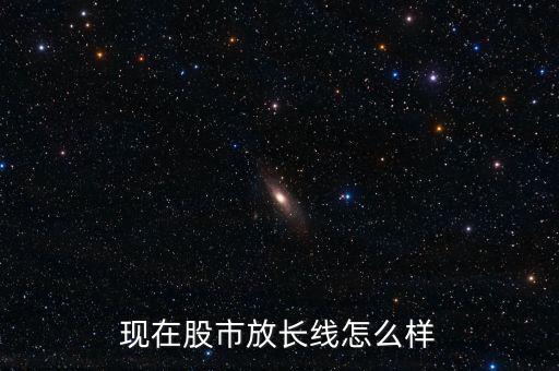 現在股市放長線怎么樣
