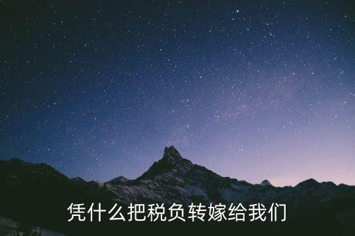 為什么要轉(zhuǎn)嫁稅負(fù)，憑什么把稅負(fù)轉(zhuǎn)嫁給我們