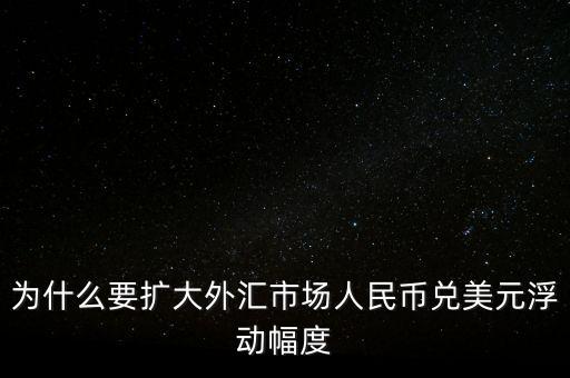 為什么要擴大外匯市場人民幣兌美元浮動幅度