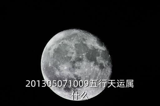 2013年天運(yùn)是什么，201305071009五行天運(yùn)屬什么