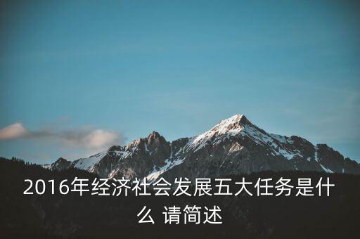 2016年經(jīng)濟社會發(fā)展五大任務是什么 請簡述