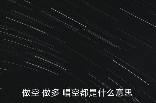 什么叫唱多做空，做多 做空是什么意思