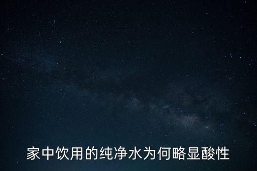 為什么純水呈酸性，家中飲用的純凈水為何略顯酸性