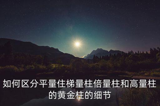 如何區(qū)分平量住梯量柱倍量柱和高量柱的黃金柱的細(xì)節(jié)