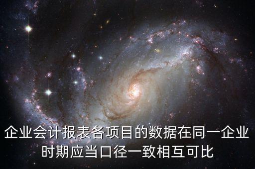 企業(yè)會計報表各項目的數(shù)據(jù)在同一企業(yè)時期應當口徑一致相互可比