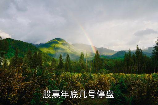 股市年底什么時(shí)候停盤，股票年底何時(shí)停