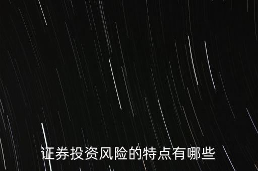 證券投資風(fēng)險(xiǎn)存在有什么特殊性，證券投資風(fēng)險(xiǎn)的特點(diǎn)有哪些