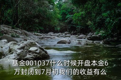 新華阿鑫一號(hào)保本混合型證券投資基什么時(shí)收，基金001037什么時(shí)候開盤本金6萬封閉到7月初我們的收益有么