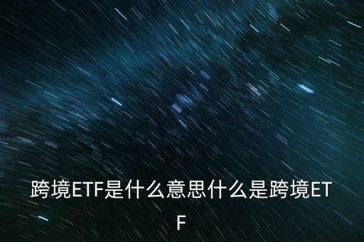 跨境ETF是什么意思什么是跨境ETF