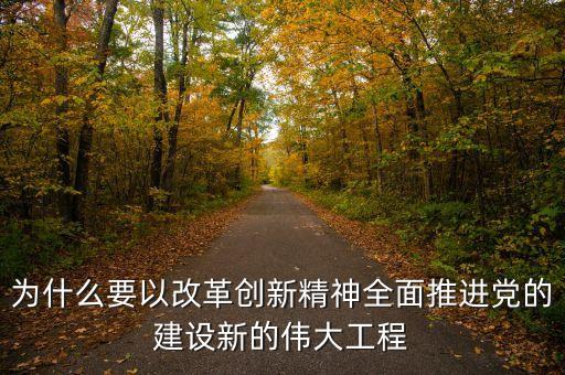 為什么要以改革創(chuàng)新精神全面推進黨的建設新的偉大工程