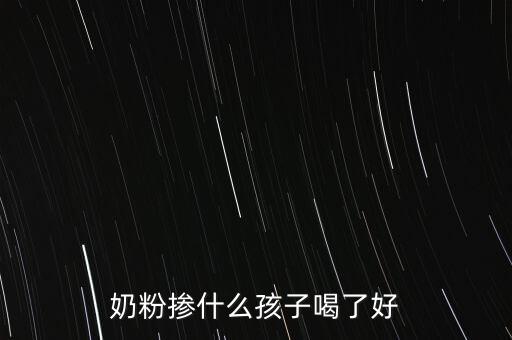 奶粉摻假都摻什么，奶粉摻什么孩子喝了好