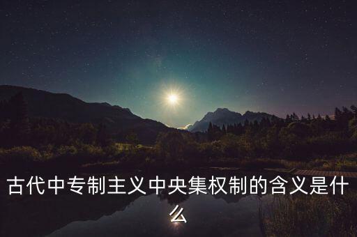 古代中專制主義中央集權制的含義是什么