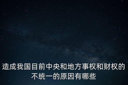 造成我國目前中央和地方事權和財權的不統(tǒng)一的原因有哪些