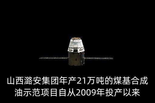 山西潞安集團年產21萬噸的煤基合成油示范項目自從2009年投產以來