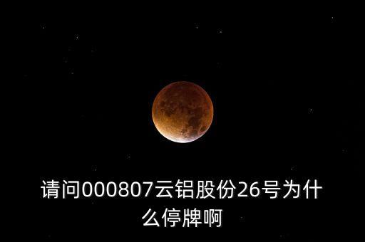 請(qǐng)問(wèn)000807云鋁股份26號(hào)為什么停牌啊