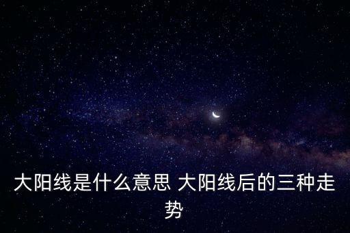 大陽線是什么意思 大陽線后的三種走勢