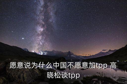 愿意說為什么中國不愿意加tpp 高曉松談tpp