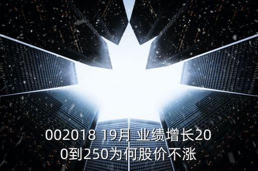 002018 19月 業(yè)績?cè)鲩L200到250為何股價(jià)不漲